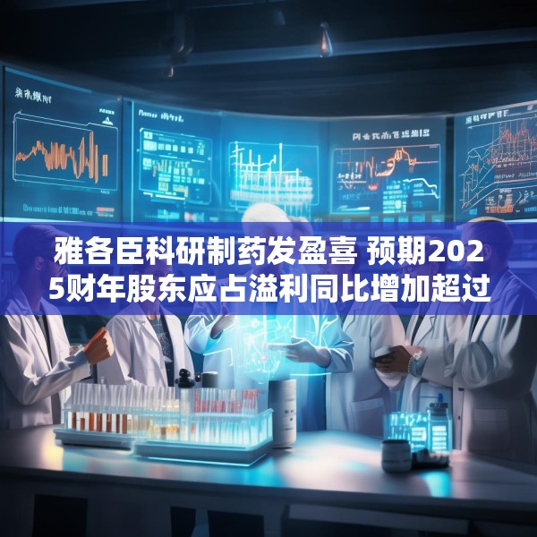 雅各臣科研制药发盈喜 预期2025财年股东应占溢利同比增加超过10%
