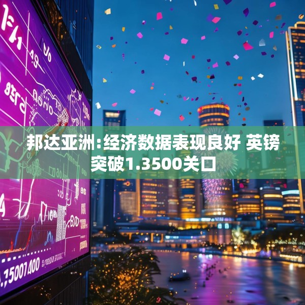 邦达亚洲:经济数据表现良好 英镑突破1.3500关口