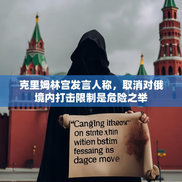 克里姆林宫发言人称，取消对俄境内打击限制是危险之举