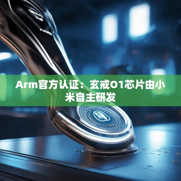 Arm官方认证：玄戒O1芯片由小米自主研发