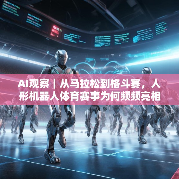 AI观察｜从马拉松到格斗赛，人形机器人体育赛事为何频频亮相？