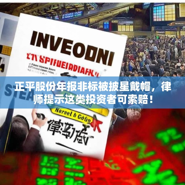 正平股份年报非标被披星戴帽，律师提示这类投资者可索赔！