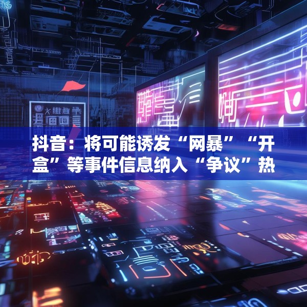 抖音：将可能诱发“网暴”“开盒”等事件信息纳入“争议”热点研判处置