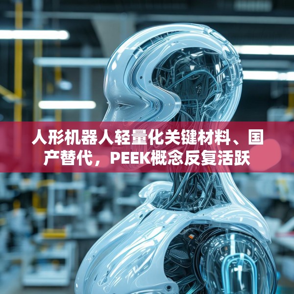 人形机器人轻量化关键材料、国产替代，PEEK概念反复活跃