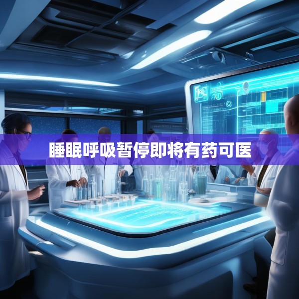 睡眠呼吸暂停即将有药可医