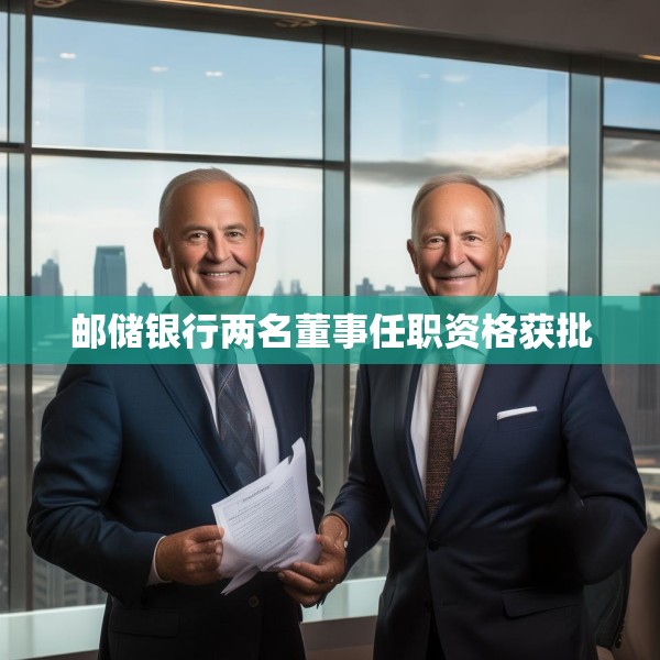 邮储银行两名董事任职资格获批