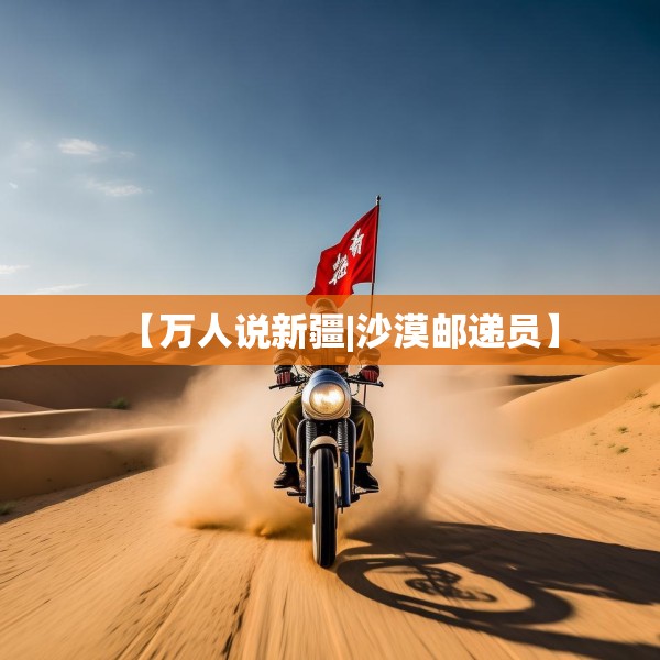 【万人说新疆|沙漠邮递员】