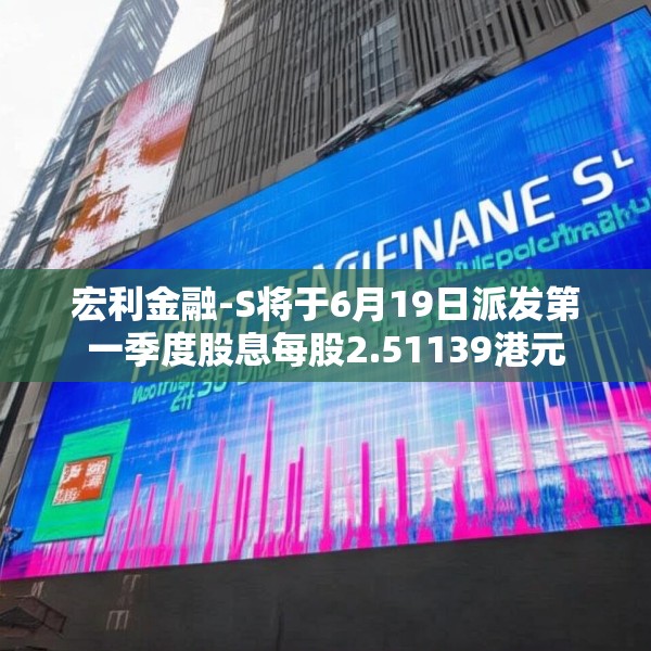 宏利金融-S将于6月19日派发第一季度股息每股2.51139港元