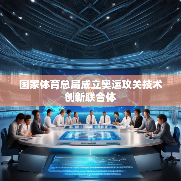 国家体育总局成立奥运攻关技术创新联合体