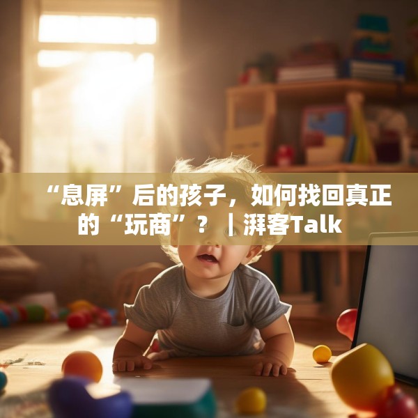 “息屏”后的孩子，如何找回真正的“玩商”？｜湃客Talk