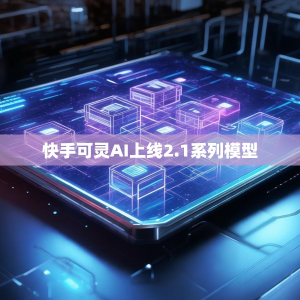快手可灵AI上线2.1系列模型
