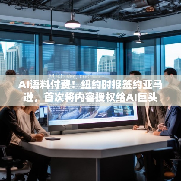 AI语料付费！纽约时报签约亚马逊，首次将内容授权给AI巨头