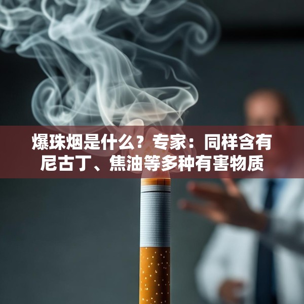 爆珠烟是什么？专家：同样含有尼古丁、焦油等多种有害物质