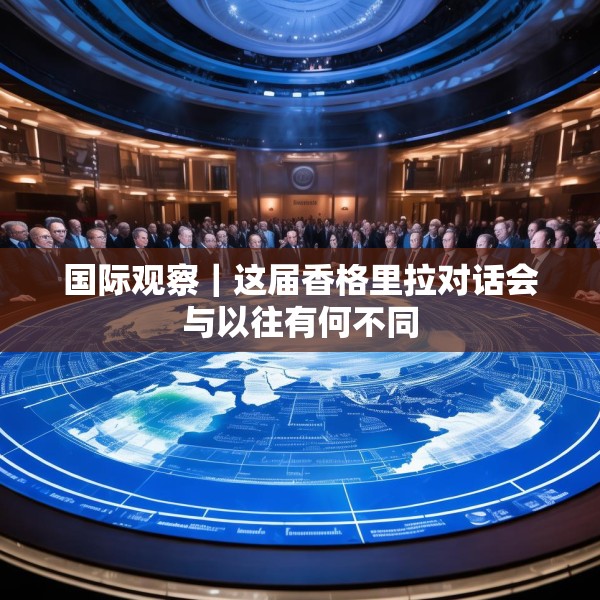 国际观察｜这届香格里拉对话会与以往有何不同