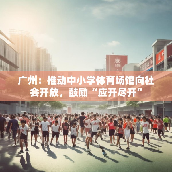 广州：推动中小学体育场馆向社会开放，鼓励“应开尽开”