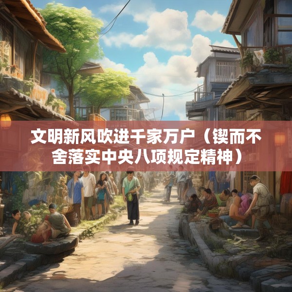 文明新风吹进千家万户（锲而不舍落实中央八项规定精神）