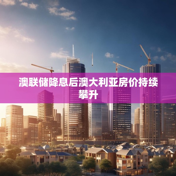 澳联储降息后澳大利亚房价持续攀升