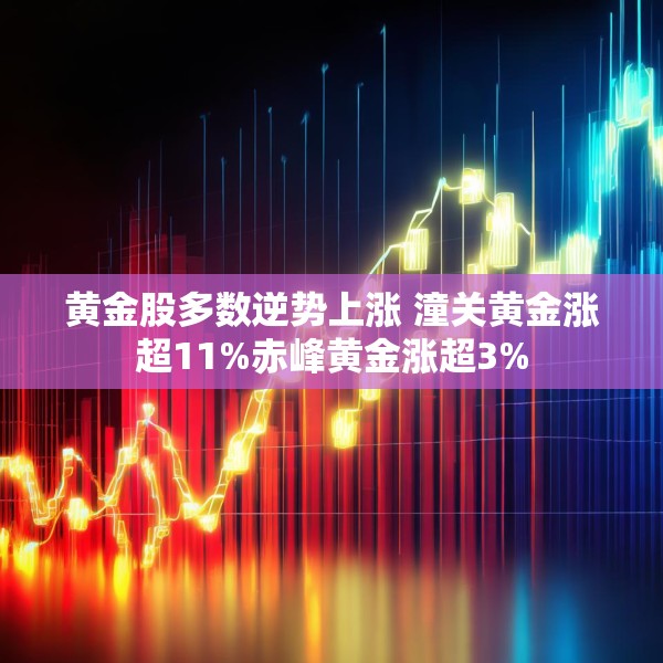 黄金股多数逆势上涨 潼关黄金涨超11%赤峰黄金涨超3%