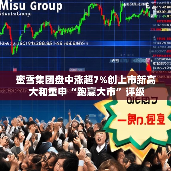 蜜雪集团盘中涨超7%创上市新高 大和重申“跑赢大市”评级