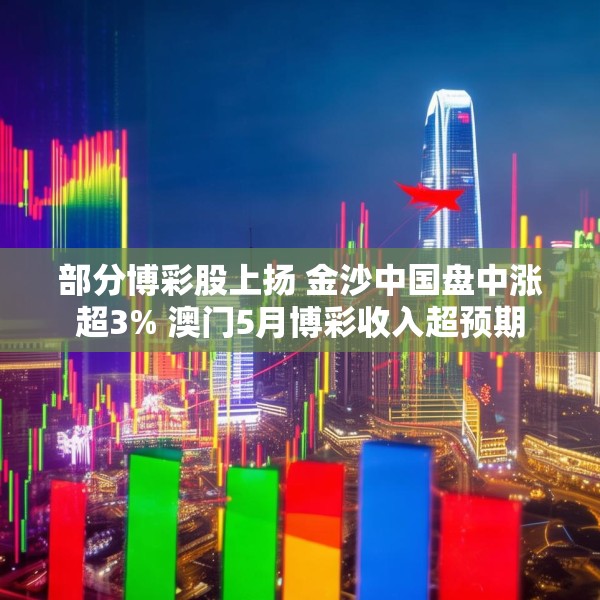 部分博彩股上扬 金沙中国盘中涨超3% 澳门5月博彩收入超预期
