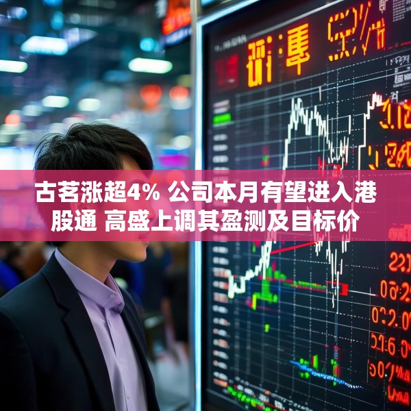 古茗涨超4% 公司本月有望进入港股通 高盛上调其盈测及目标价