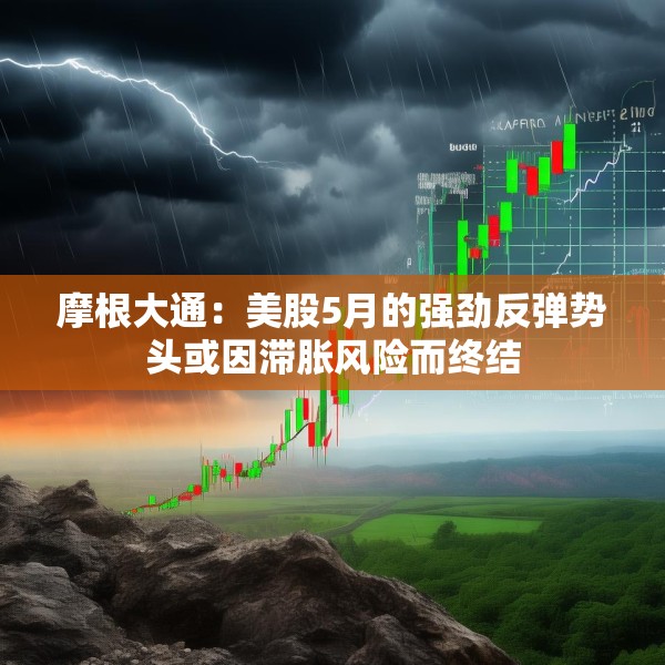 摩根大通：美股5月的强劲反弹势头或因滞胀风险而终结