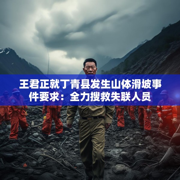 王君正就丁青县发生山体滑坡事件要求：全力搜救失联人员