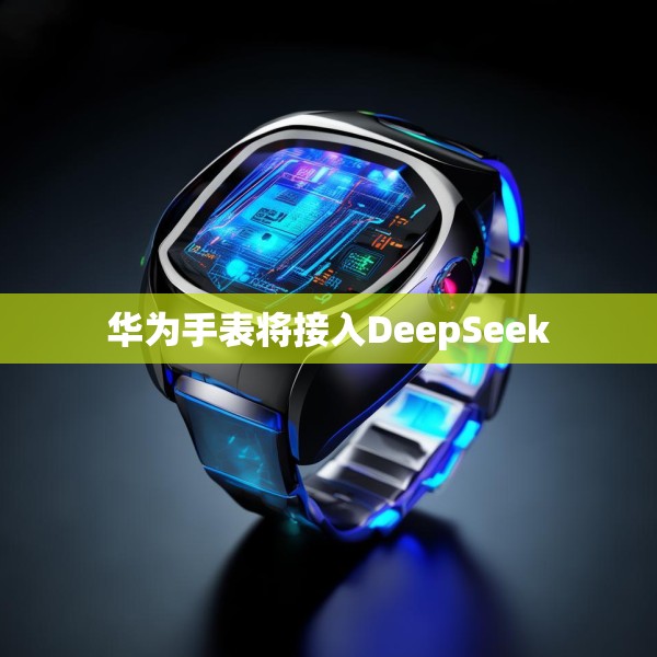 华为手表将接入DeepSeek