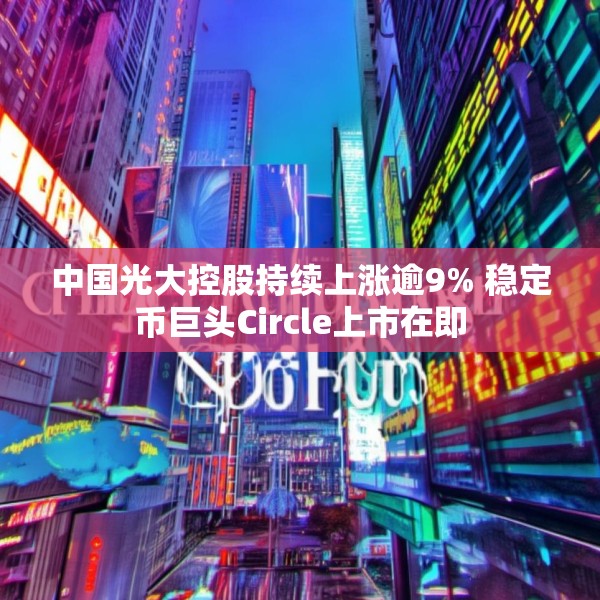 中国光大控股持续上涨逾9% 稳定币巨头Circle上市在即