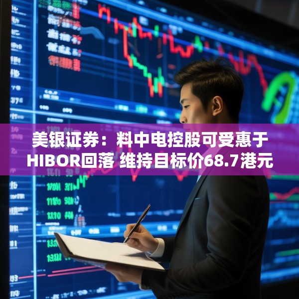 美银证券：料中电控股可受惠于HIBOR回落 维持目标价68.7港元