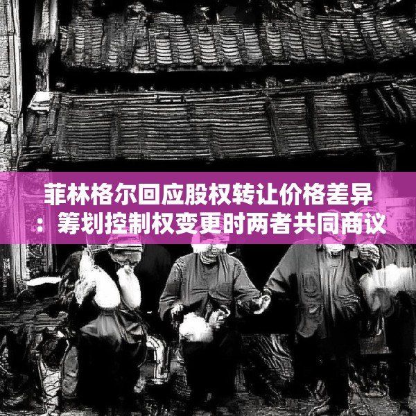 菲林格尔回应股权转让价格差异：筹划控制权变更时两者共同商议的结果