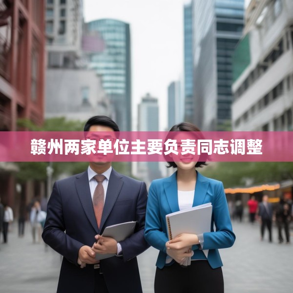 赣州两家单位主要负责同志调整