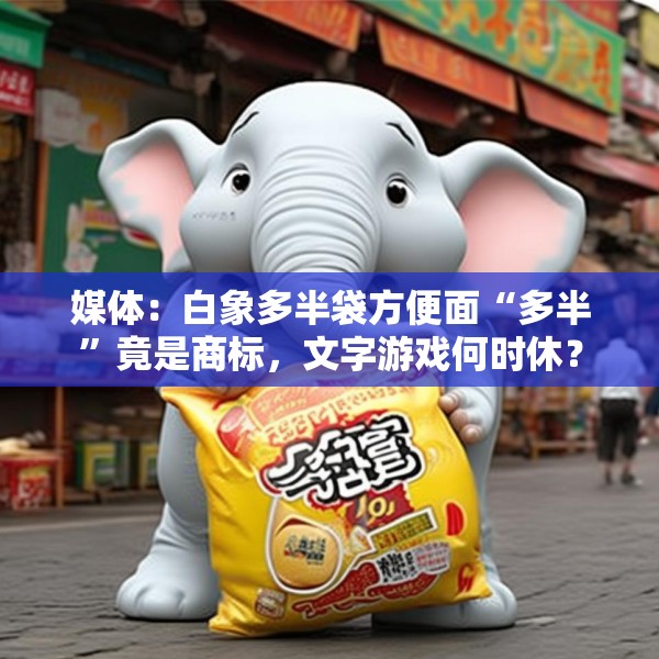 媒体：白象多半袋方便面“多半”竟是商标，文字游戏何时休？