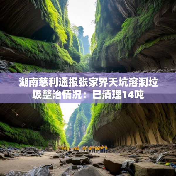 湖南慈利通报张家界天坑溶洞垃圾整治情况：已清理14吨