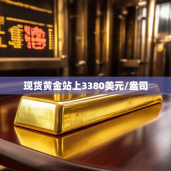 现货黄金站上3380美元/盎司