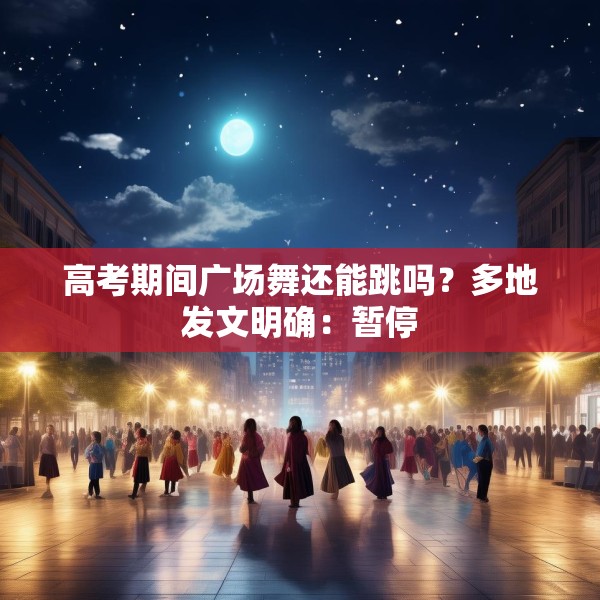 高考期间广场舞还能跳吗？多地发文明确：暂停