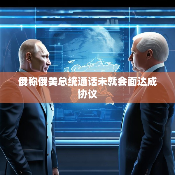 俄称俄美总统通话未就会面达成协议