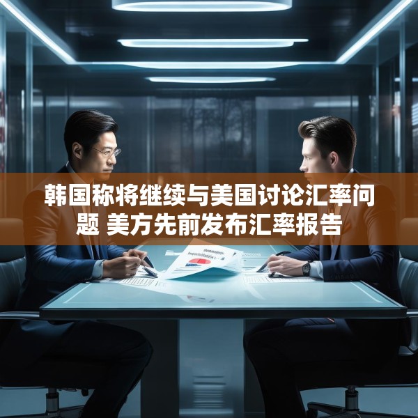 韩国称将继续与美国讨论汇率问题 美方先前发布汇率报告