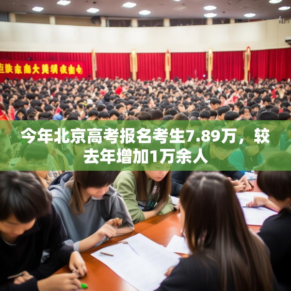 今年北京高考报名考生7.89万，较去年增加1万余人