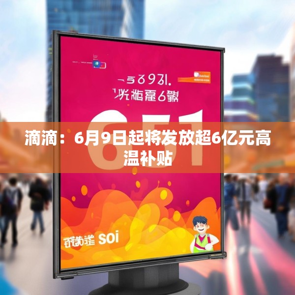 滴滴：6月9日起将发放超6亿元高温补贴