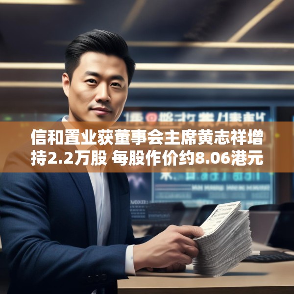 信和置业获董事会主席黄志祥增持2.2万股 每股作价约8.06港元