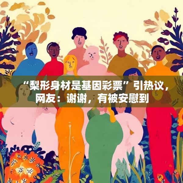 “梨形身材是基因彩票”引热议，网友：谢谢，有被安慰到