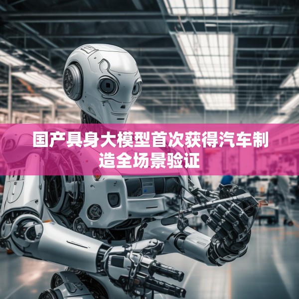 国产具身大模型首次获得汽车制造全场景验证