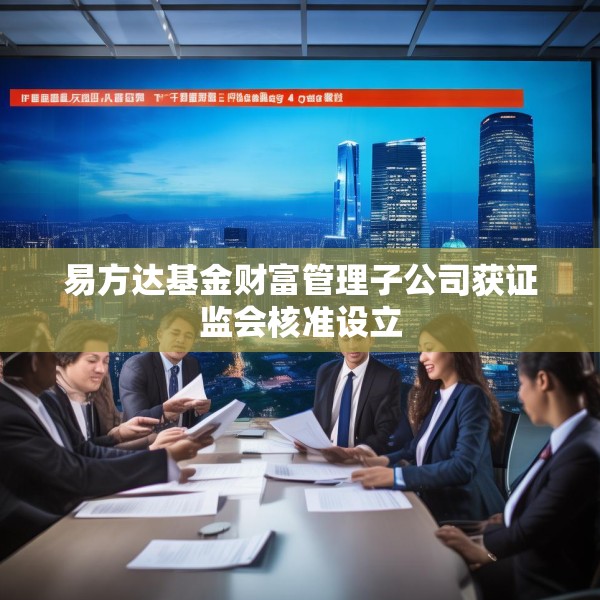 易方达基金财富管理子公司获证监会核准设立