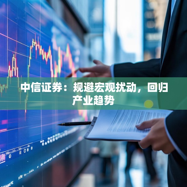 中信证券：规避宏观扰动，回归产业趋势