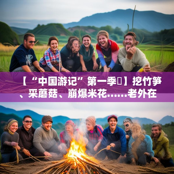 【“中国游记”第一季㊱】挖竹笋、采蘑菇、崩爆米花……老外在中国乡村“玩疯了”！