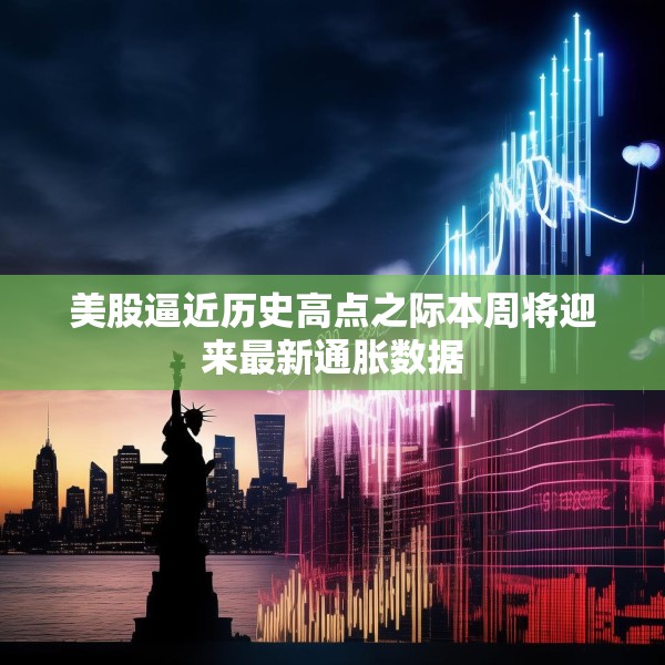 美股逼近历史高点之际本周将迎来最新通胀数据
