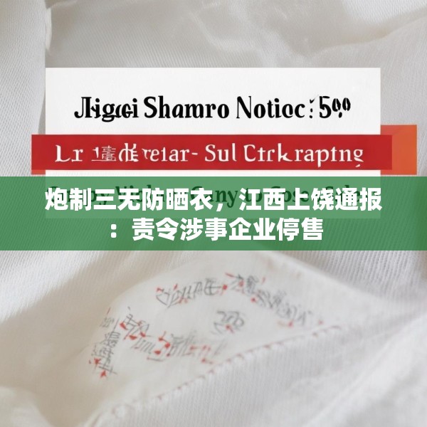 炮制三无防晒衣，江西上饶通报：责令涉事企业停售