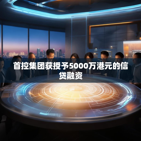 首控集团获授予5000万港元的信贷融资