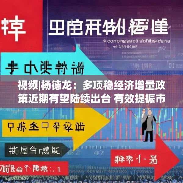 视频|杨德龙：多项稳经济增量政策近期有望陆续出台 有效提振市场信心